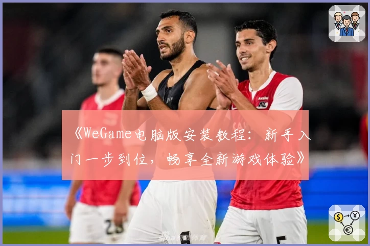 《WeGame电脑版安装教程:新手入门一步到位,畅享全新游戏体验》