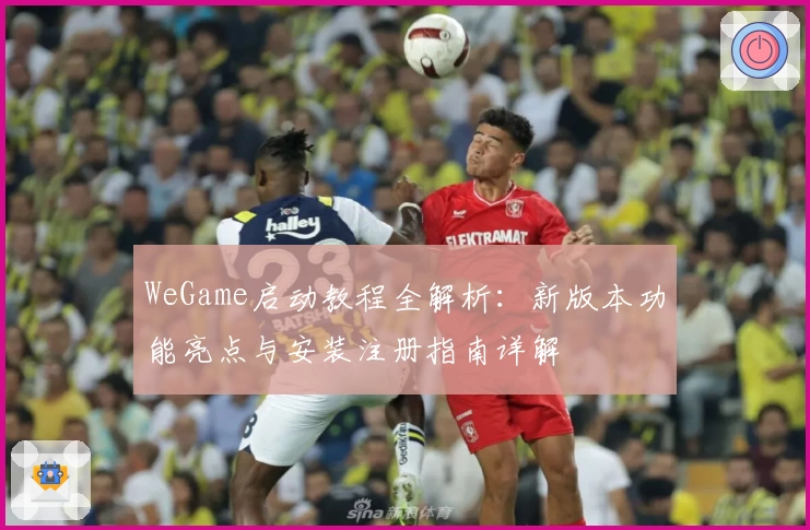 WeGame启动教程全解析:新版本功能亮点与安装注册指南详解