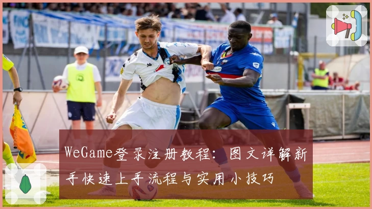 WeGame登录注册教程：图文详解新手快速上手流程与实用小技巧
