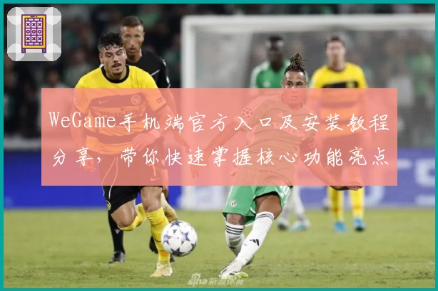 WeGame手机端官方入口及安装教程分享，带你快速掌握核心功能亮点