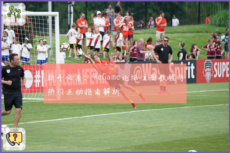 新手必看：WeGame论坛注册教程与热门互动指南解析