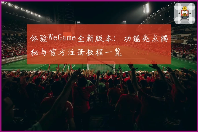 体验WeGame全新版本：功能亮点揭秘与官方注册教程一览