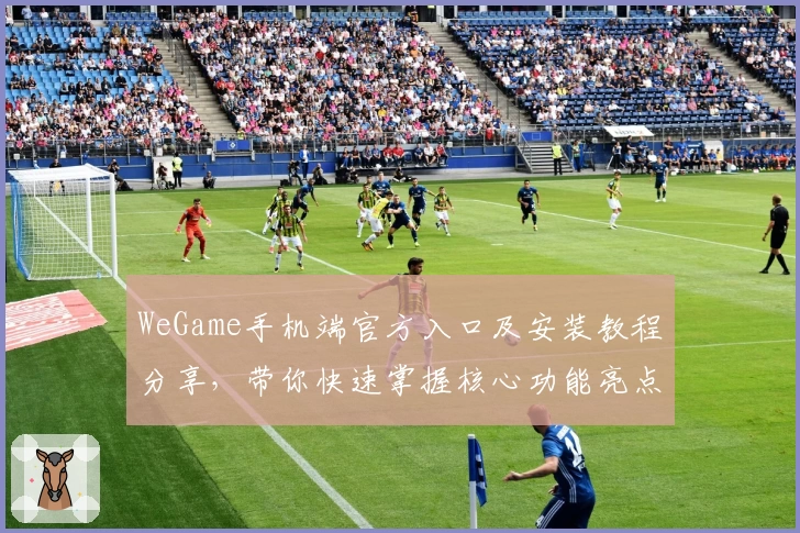 WeGame手机端官方入口及安装教程分享，带你快速掌握核心功能亮点
