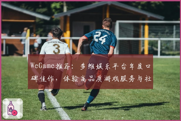 WeGame推荐：多维娱乐平台年度口碑佳作，体验高品质游戏服务与社交乐趣