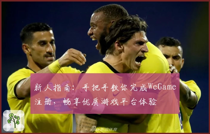 新人指南：手把手教你完成WeGame注册，畅享优质游戏平台体验