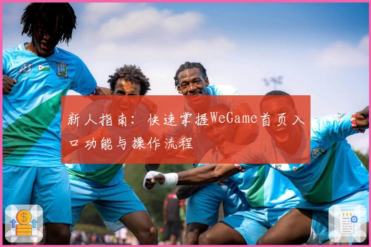 新人指南：快速掌握WeGame首页入口功能与操作流程