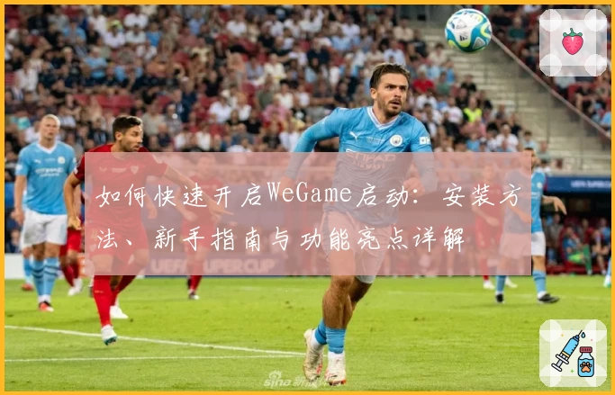 如何快速开启WeGame启动：安装方法、新手指南与功能亮点详解