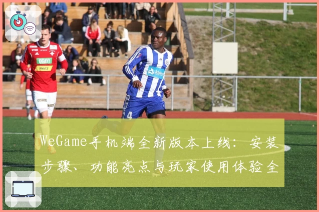 WeGame手机端全新版本上线：安装步骤、功能亮点与玩家使用体验全解析