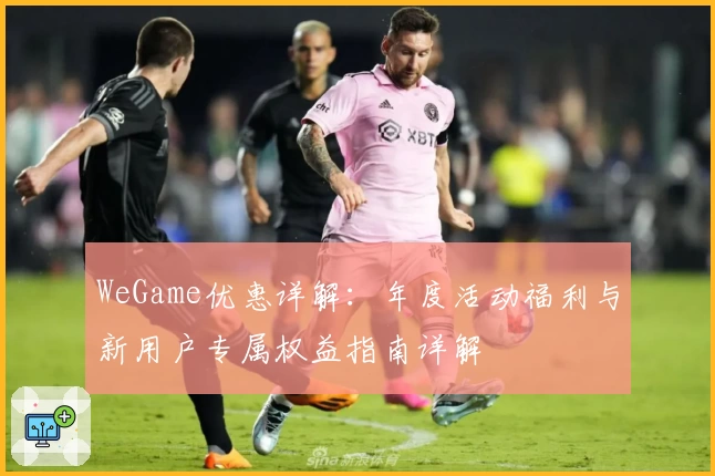 WeGame优惠详解：年度活动福利与新用户专属权益指南详解