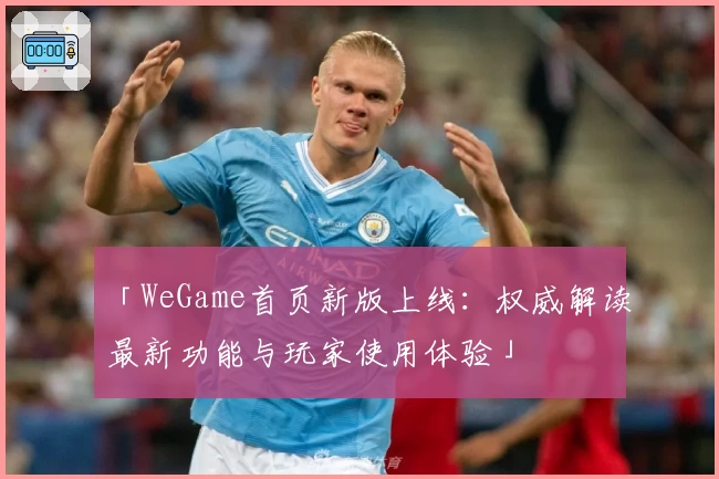 「WeGame首页新版上线：权威解读最新功能与玩家使用体验」