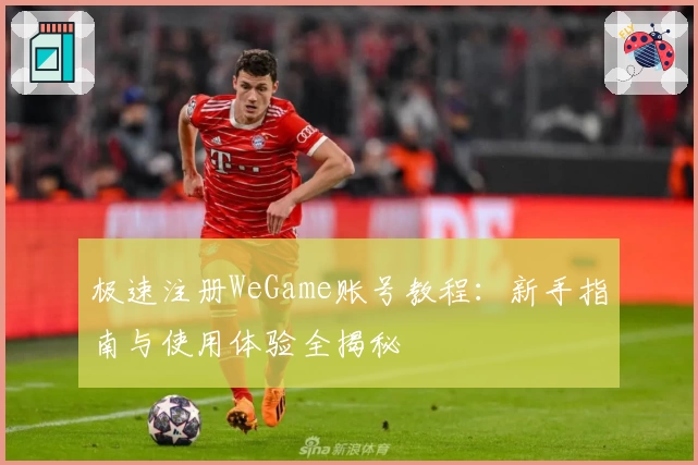 极速注册WeGame账号教程:新手指南与使用体验全揭秘