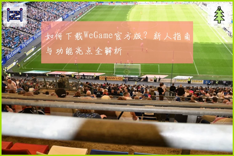 如何下载WeGame官方版?新人指南与功能亮点全解析