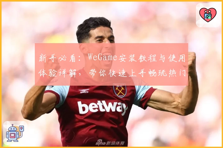 新手必看：WeGame安装教程与使用体验详解，带你快速上手畅玩热门游戏