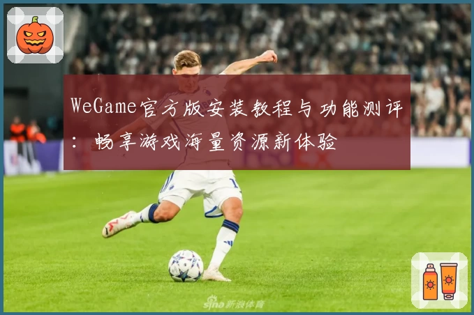 WeGame官方版安装教程与功能测评：畅享游戏海量资源新体验