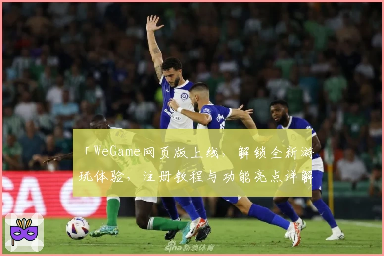 「WeGame网页版上线，解锁全新游玩体验，注册教程与功能亮点详解」