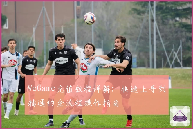 WeGame充值教程详解：快速上手到精通的全流程操作指南