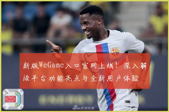 新版WeGame入口官网上线！深入解读平台功能亮点与全新用户体验