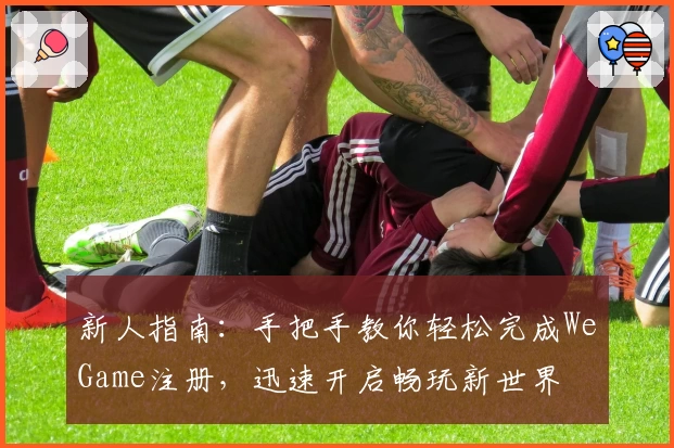新人指南：手把手教你轻松完成WeGame注册，迅速开启畅玩新世界