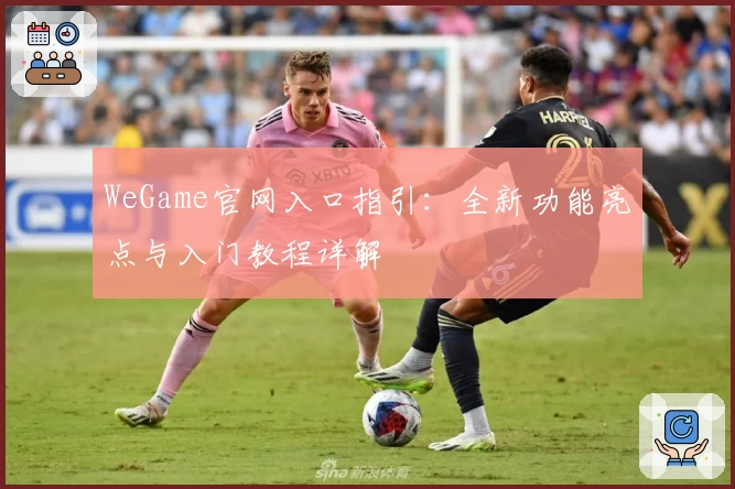 WeGame官网入口指引：全新功能亮点与入门教程详解