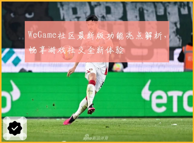 WeGame社区最新版功能亮点解析,畅享游戏社交全新体验