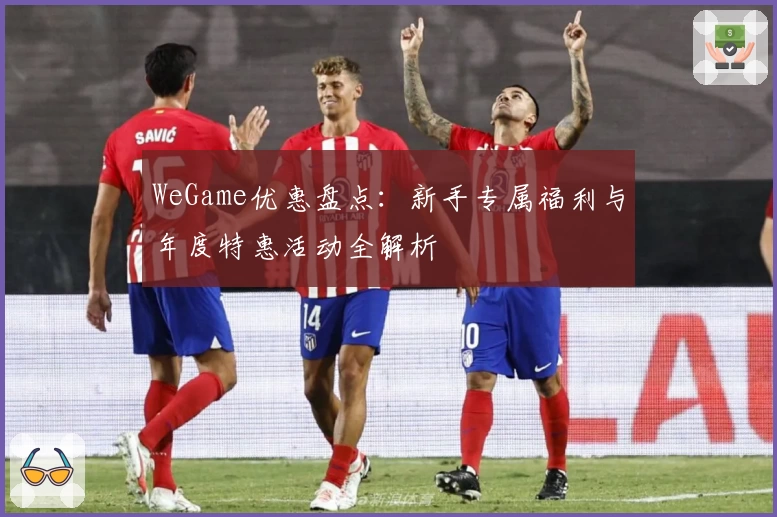 WeGame优惠盘点：新手专属福利与年度特惠活动全解析