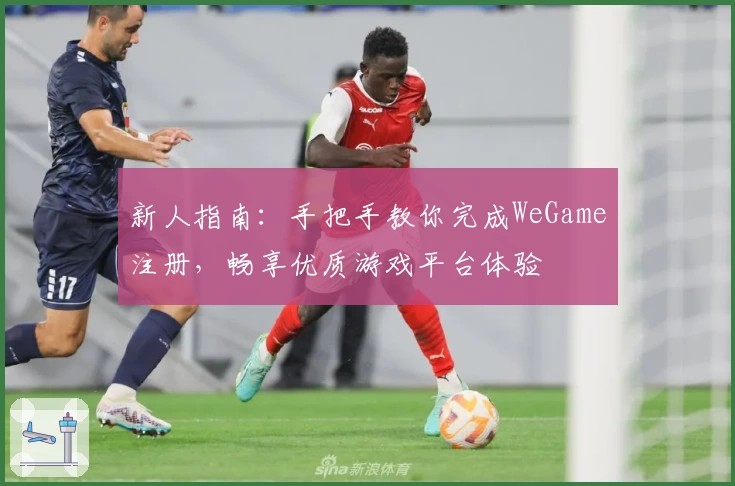 新人指南：手把手教你完成WeGame注册，畅享优质游戏平台体验