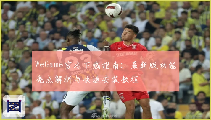 WeGame官方下载指南：最新版功能亮点解析与快速安装教程