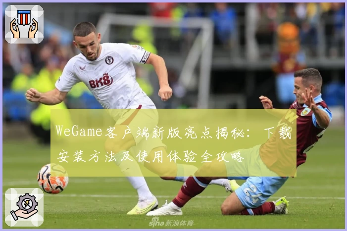 WeGame客户端新版亮点揭秘：下载安装方法及使用体验全攻略