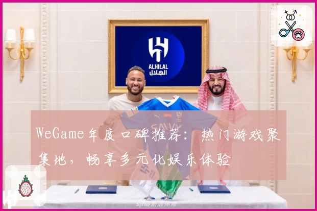WeGame年度口碑推荐：热门游戏聚集地，畅享多元化娱乐体验