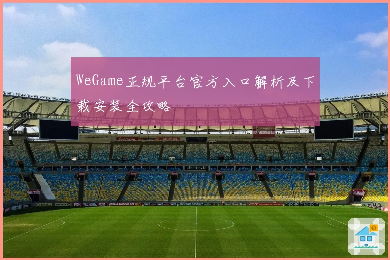 WeGame正规平台官方入口解析及下载安装全攻略