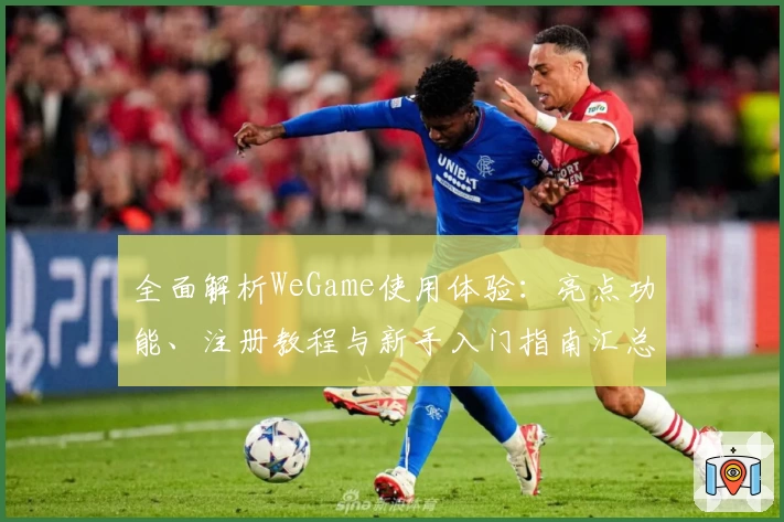 全面解析WeGame使用体验：亮点功能、注册教程与新手入门指南汇总