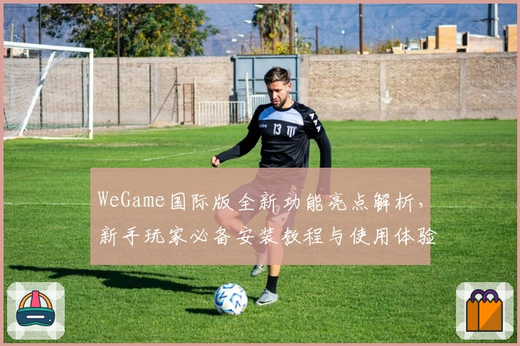 WeGame国际版全新功能亮点解析，新手玩家必备安装教程与使用体验分享