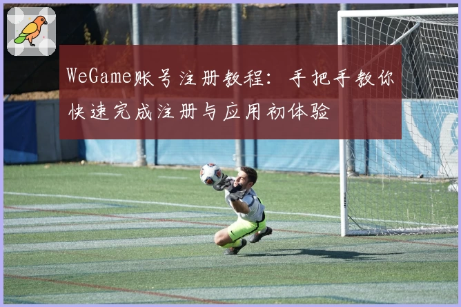 WeGame账号注册教程：手把手教你快速完成注册与应用初体验