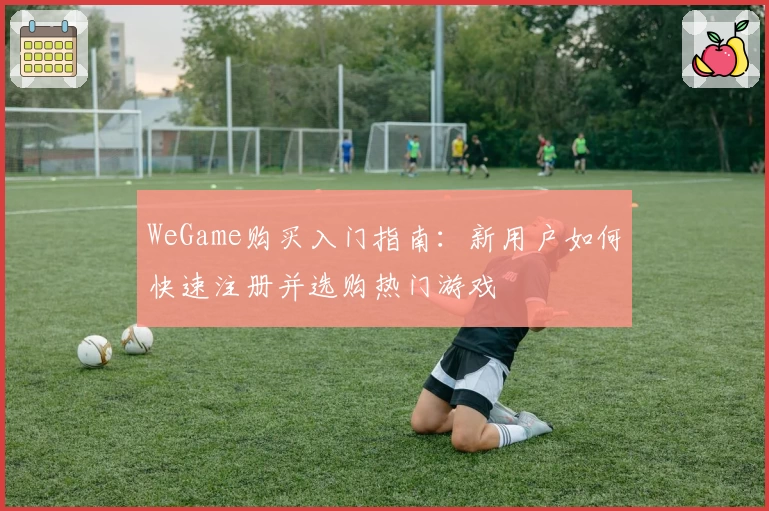 WeGame购买入门指南：新用户如何快速注册并选购热门游戏