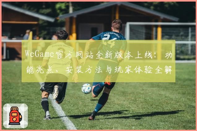 WeGame官方网站全新版本上线：功能亮点、安装方法与玩家体验全解析